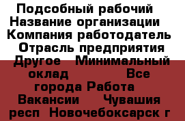 Подсобный рабочий › Название организации ­ Компания-работодатель › Отрасль предприятия ­ Другое › Минимальный оклад ­ 15 000 - Все города Работа » Вакансии   . Чувашия респ.,Новочебоксарск г.